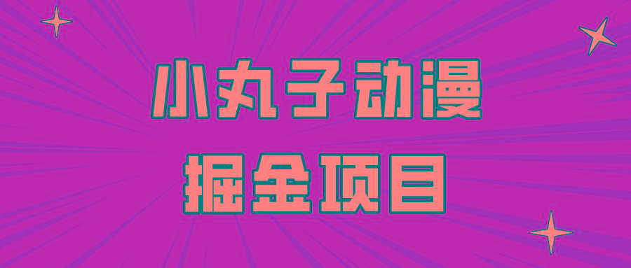 日入300的小丸子动漫掘金项目，简单好上手，适合所有朋友操作！-知芽创业社