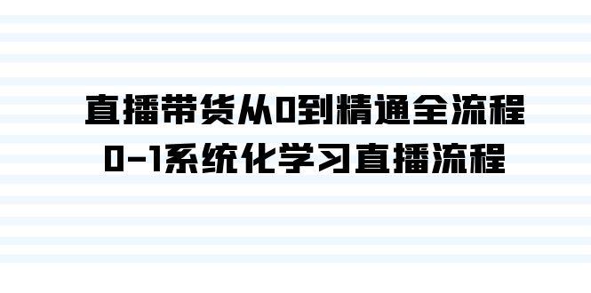 直播带货从0到精通全流程,0-1系统化学习直播流程(35节课)-知芽创业社