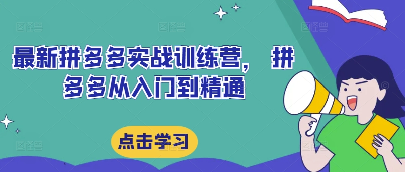最新拼多多实战训练营， 拼多多从入门到精通-知芽创业社