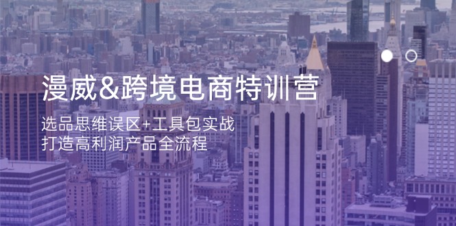 漫威 跨境电商特训营：选品思维误区+工具包实战，打造高利润产品全流程-知芽创业社