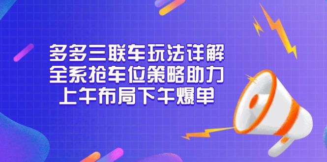 多多三联车玩法详解，全系抢车位策略助力，上午布局下午爆单-知芽创业社