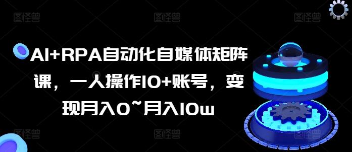 AI+RPA自动化自媒体矩阵课，一人操作10+账号，变现月入0~月入10w-知芽创业社