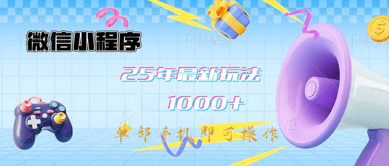 微信小程序-25年最新教学日入1000+最新玩法–单部手机即可操作，做就…-知芽创业社
