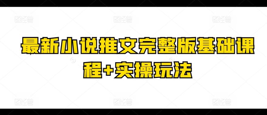 最新小说推文完整版基础课程+实操玩法-知芽创业社