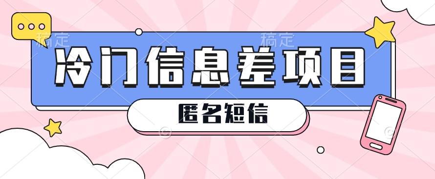 利用信息差操作的冷门赚钱项目，揭秘“匿名短信”日赚几十几百的玩法-知芽创业社