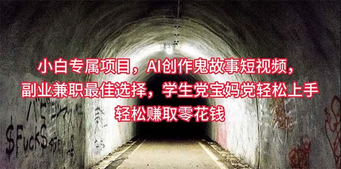 小白专属，AI创作灵异故事短视频，副业兼职最佳选择，学生党宝妈党轻松…-知芽创业社
