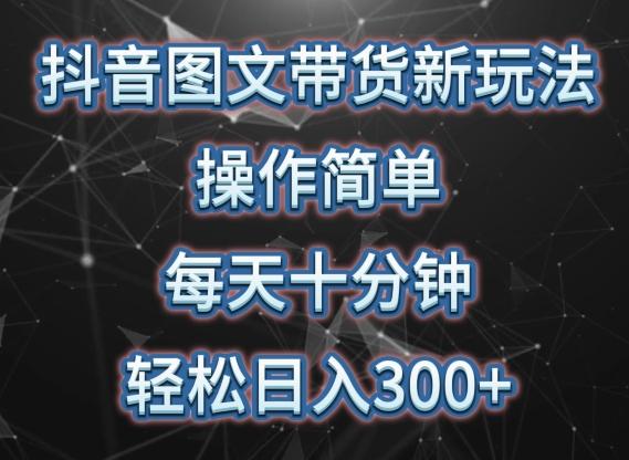 抖音图文带货新玩法， 操作简单，每天十分钟，轻松日入300+，可矩阵操作【揭秘】-知芽创业社