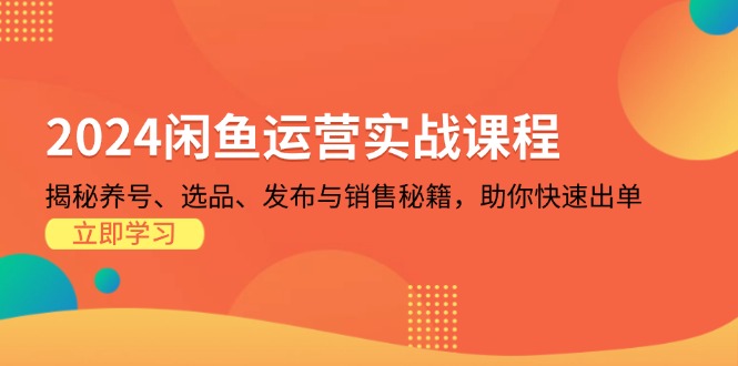 2024闲鱼运营实战课程：揭秘养号、选品、发布与销售秘籍，助你快速出单-知芽创业社