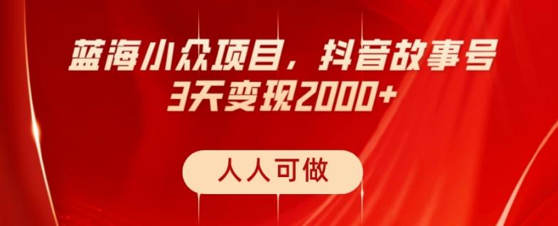 蓝海小众项目，抖音故事号，三天变现2000+，人人可做！-知芽创业社