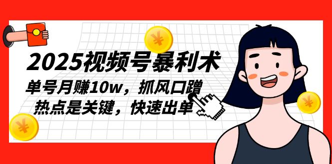 2025视频号暴利术，单号月赚10w，抓风口蹭热点是关键，快速出单-知芽创业社