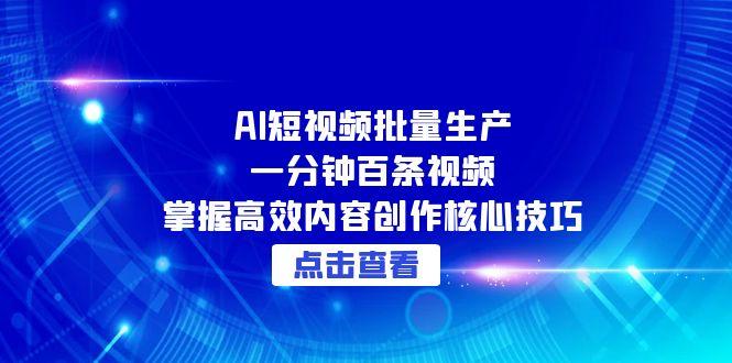 AI短视频批量生产：一分钟百条视频，掌握高效内容创作核心技巧-知芽创业社