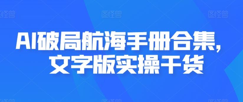 AI破局航海手册合集，文字版实操干货-知芽创业社