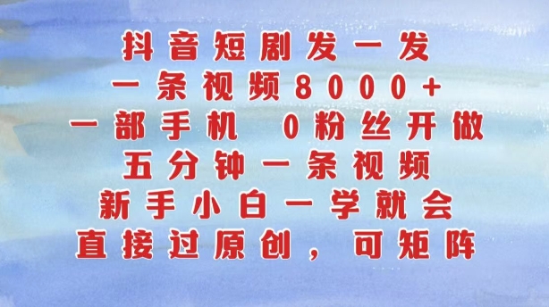 抖音短剧发一发，五分钟一条视频，新手小白一学就会，只要一部手机，0粉丝即可操作-知芽创业社