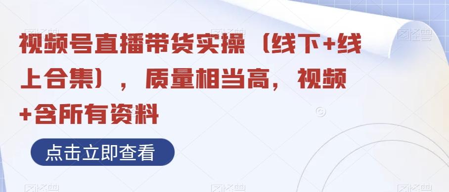 视频号直播带货实操（线下+线上合集），质量相当高，视频+含所有资料-知芽创业社