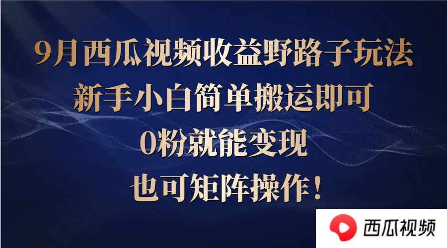 西瓜视频收益野路子玩法，新手小白简单搬运即可，0粉就能变现，也可矩…-知芽创业社