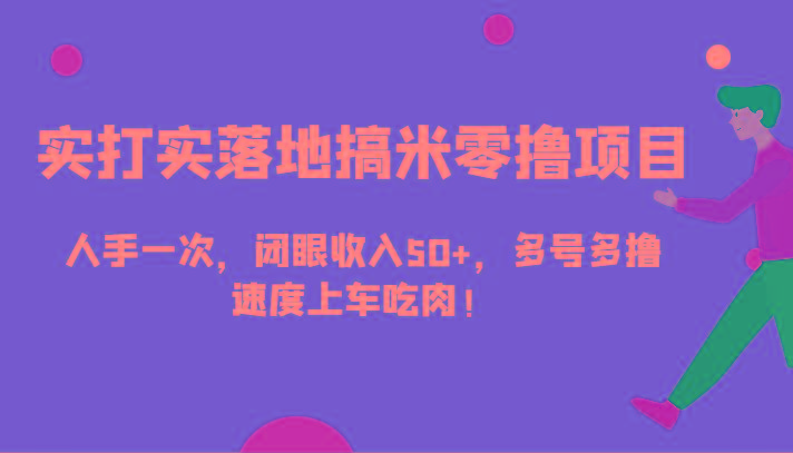 实打实落地搞米零撸项目，人手一次，闭眼收入50+，多号多撸，速度上车吃肉！-知芽创业社