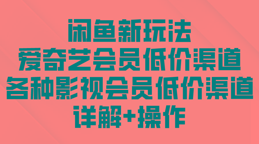 (9950期)闲鱼新玩法，爱奇艺会员低价渠道，各种影视会员低价渠道详解-知芽创业社