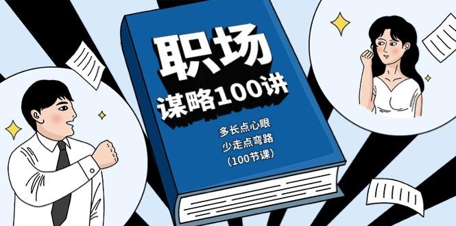 职场谋略100讲：多长点心眼，少走点弯路(100节课)-知芽创业社