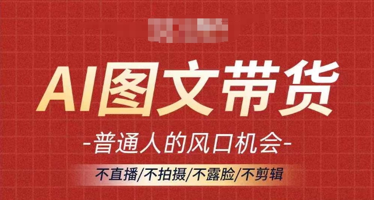 AI图文带货流量新趋势，普通人的风口机会，不直播/不拍摄/不露脸/不剪辑，轻松实现月入过万-知芽创业社