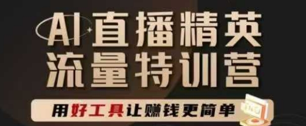 AI直播精英官方特训营，直播底层逻辑和ai实操技巧，用好工具让挣米更简单-知芽创业社