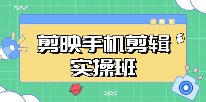剪映手机剪辑实战班，从入门到精通，抖音爆款视频制作秘籍分段讲解-知芽创业社