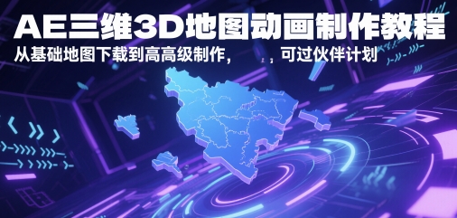 AE三维3D地图动画制作教程，从基础地图下载到高级制作，可过伙伴计划-知芽创业社