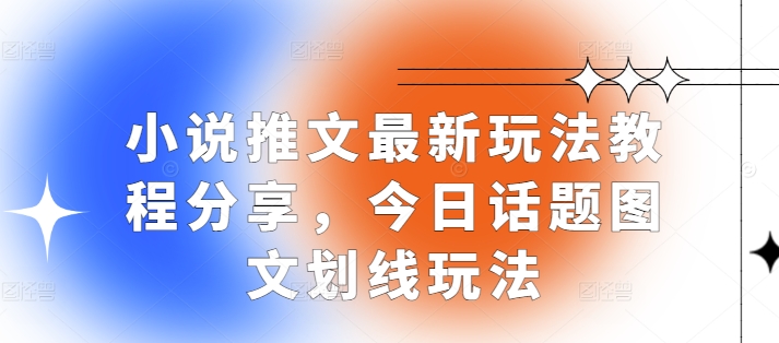 小说推文最新玩法教程分享，今日话题图文划线玩法-知芽创业社