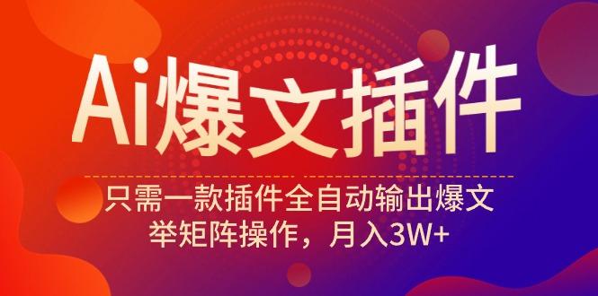 (9725期)Ai爆文插件，只需一款插件全自动输出爆文，举矩阵操作，月入3W+-知芽创业社
