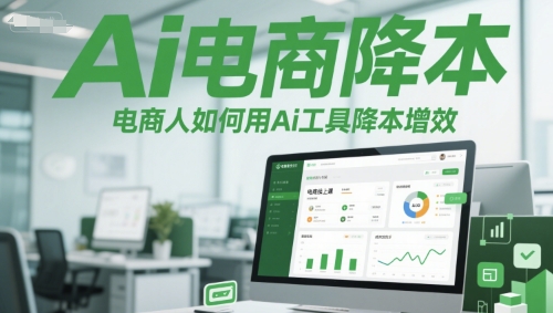 Ai电商降本增效线上课，电商人如何用Ai工具降本增效-知芽创业社