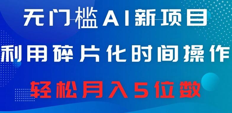 无门槛AI新项目，利用碎片化时间操作，日入600+，轻松月入5位数-知芽创业社