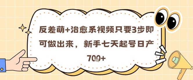 反差萌+治愈系视频只要3步即可做出来，新手七天起号日产7张-知芽创业社