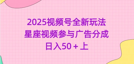 2025视频号全新玩法-星座视频参与广告分成，日入50+上-知芽创业社