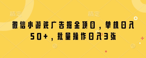 微信小游戏广告掘金项目，单机日入50+，批量操作日入3张-知芽创业社
