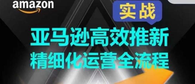 亚马逊高效推新精细化运营全流程，全方位、快速拉升产品排名和销量!-知芽创业社