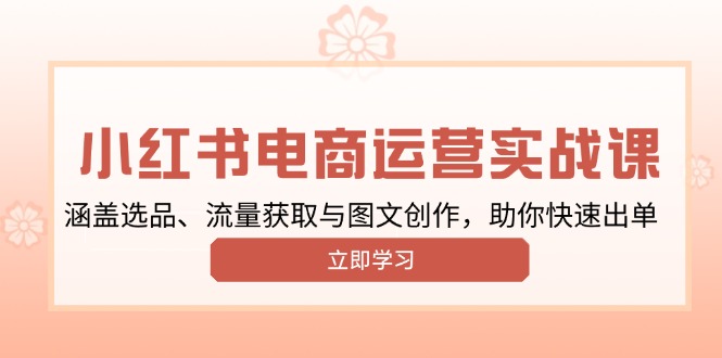 小红书变现运营实战课，涵盖选品、流量获取与图文创作，助你快速出单-知芽创业社