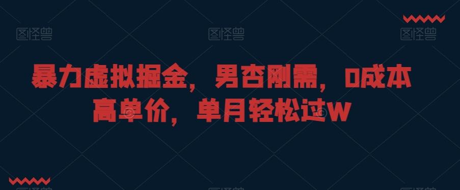 暴力虚拟掘金，男杏刚需，0成本高单价，单月轻松过W【揭秘】-知芽创业社