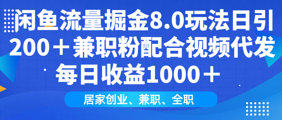 闲鱼流量掘金8.0玩法日引200＋兼职粉配合视频代发日入1000＋收益适合互...-知芽创业社