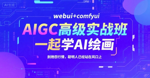 AIGC高级实战班，webui+comfyui，一起学AI绘画，别抱怨行情，聪明人已经站在风口上-知芽创业社