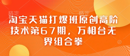 淘宝天猫打爆班原创高阶技术第67期，万相台无界组合拳-知芽创业社