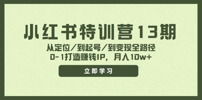 小红书特训营13期，从定位/到起号/到变现全路径，0-1打造赚钱IP，月入10w+-知芽创业社