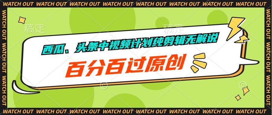 西瓜、头条中视频计划纯剪辑无解说，百分百过原创-知芽创业社
