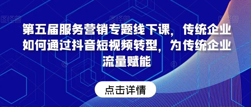 第五届服务营销专题线下课，传统企业如何通过抖音短视频转型，为传统企业流量赋能-知芽创业社