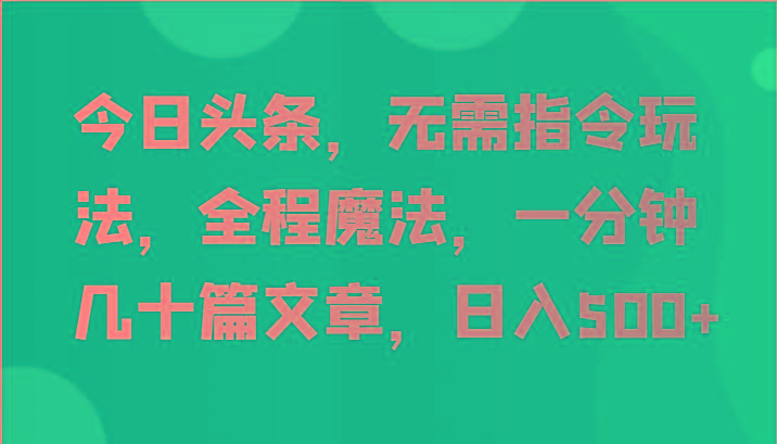 今日头条，无需指令玩法，全程魔法，一分钟几十篇文章，日入500+-知芽创业社