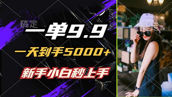 一单9.9，一天到手5000+，不挑人，小白当天上手，制作作品只需1分钟-知芽创业社