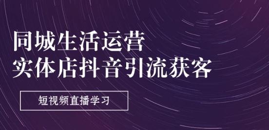 同城生活运营-实体店抖音引流获客：短视频直播学习(9节课)-知芽创业社