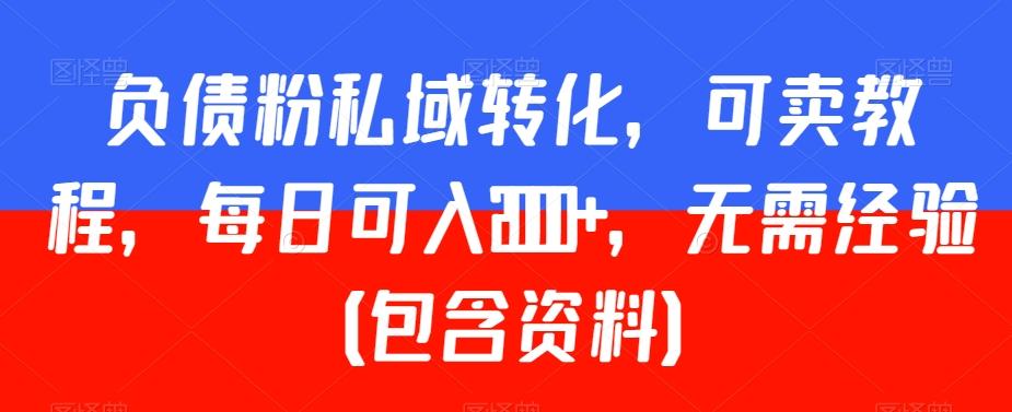 负债粉私域转化，可卖教程，每日可入2000+，无需经验（包含资料）【揭秘】-知芽创业社
