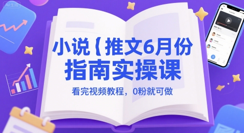 小说推文6月份指南实操课，看完视频教程，0粉就可做-知芽创业社