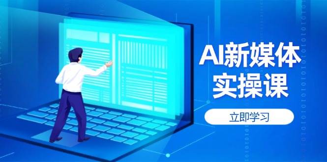 AI新媒体实操课，快速提升账号权重，打造高曝光主页与爆款内容-知芽创业社