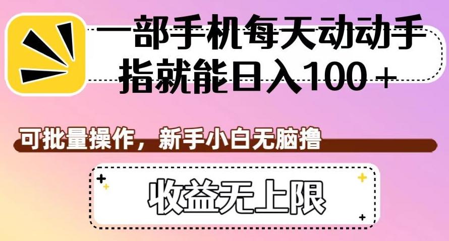 一部手机每天动动手指就能日入100+，可批量操作，新手小白无脑撸，收益无上限【揭秘】-知芽创业社