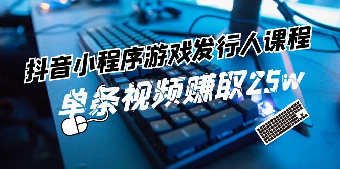 抖音小程序游戏发行人课程：带你玩转游戏任务变现，单条视频赚取25w-知芽创业社